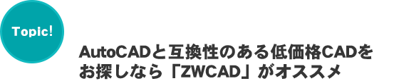 Topic! AutoCADと互換性のある低価格CADをお探しなら「ZWCAD」がオススメ